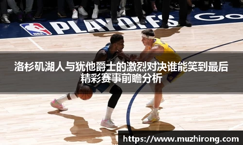 洛杉矶湖人与犹他爵士的激烈对决谁能笑到最后精彩赛事前瞻分析