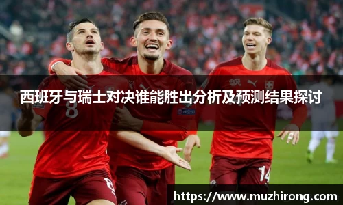 西班牙与瑞士对决谁能胜出分析及预测结果探讨
