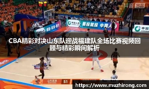 CBA精彩对决山东队迎战福建队全场比赛视频回顾与精彩瞬间解析