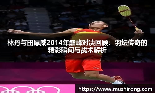 林丹与田厚威2014年巅峰对决回顾：羽坛传奇的精彩瞬间与战术解析