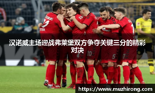 汉诺威主场迎战弗莱堡双方争夺关键三分的精彩对决