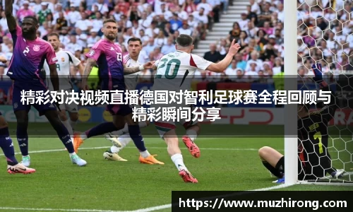 精彩对决视频直播德国对智利足球赛全程回顾与精彩瞬间分享
